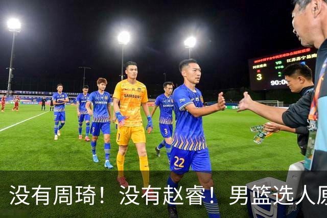 没有周琦！没有赵睿！男篮选人原则曝光，郭士强：没这5点接受不了